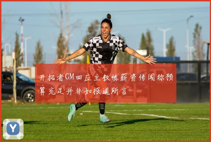 开拓者GM回应主教练薪资传闻称预算充足并非如报道所言