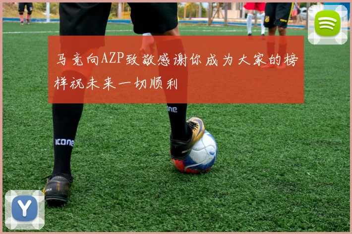马竞向AZP致敬感谢你成为大家的榜样祝未来一切顺利