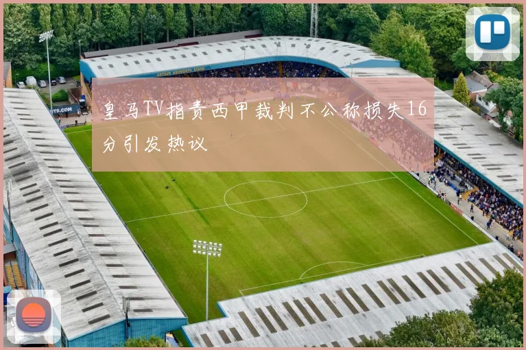 皇马TV指责西甲裁判不公称损失16分引发热议