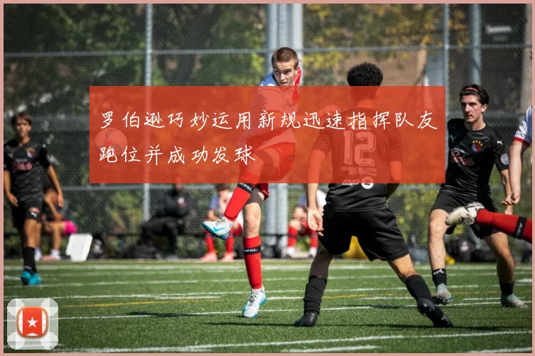 罗伯逊巧妙运用新规迅速指挥队友跑位并成功发球