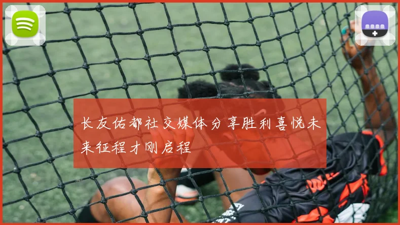 长友佑都社交媒体分享胜利喜悦未来征程才刚启程