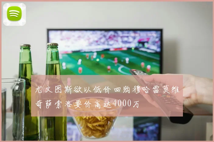 尤文图斯欲以低价回购穆哈雷莫维奇萨索洛要价高达4000万
