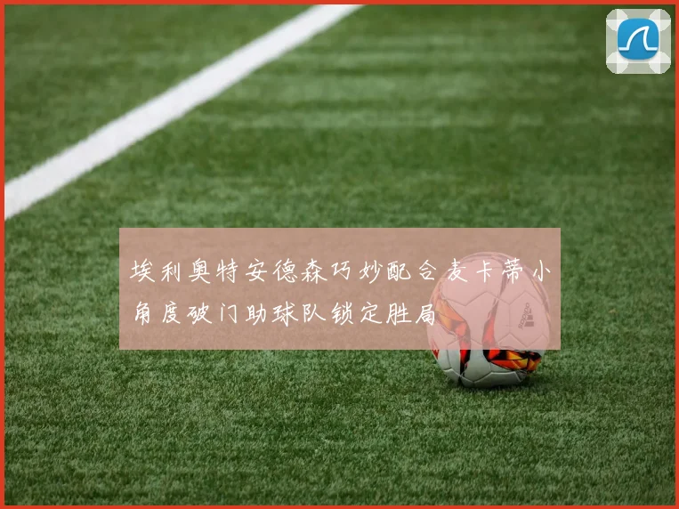 埃利奥特安德森巧妙配合麦卡蒂小角度破门助球队锁定胜局